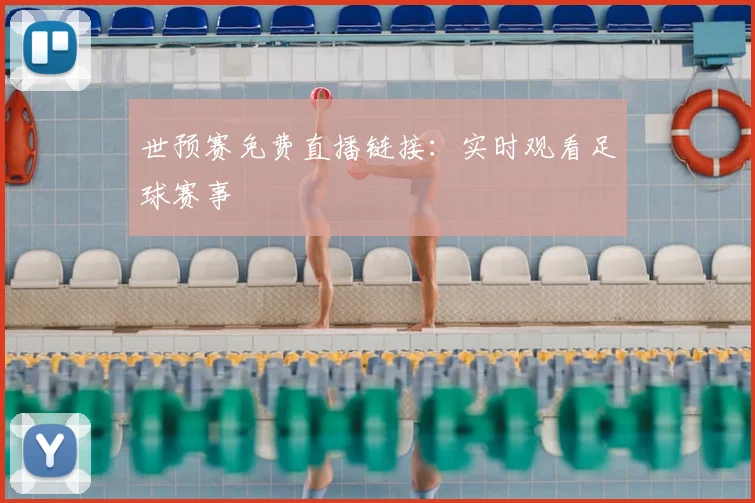 世预赛免费直播链接：实时观看足球赛事