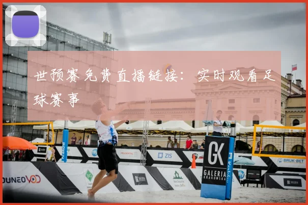 世预赛免费直播链接：实时观看足球赛事