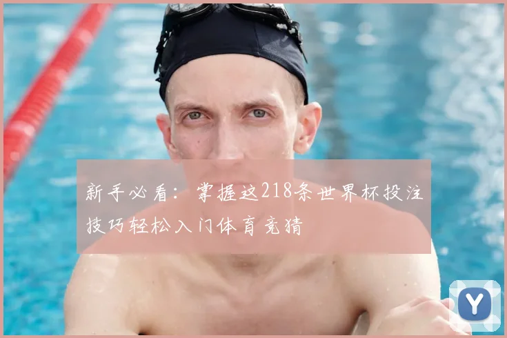 新手必看：掌握这218条世界杯投注技巧轻松入门体育竞猜