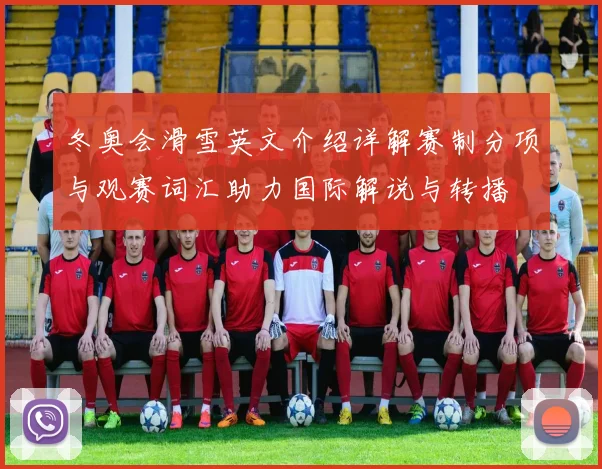 冬奥会滑雪英文介绍详解赛制分项与观赛词汇助力国际解说与转播