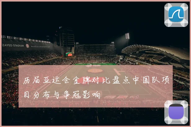历届亚运会金牌对比盘点中国队项目分布与争冠影响