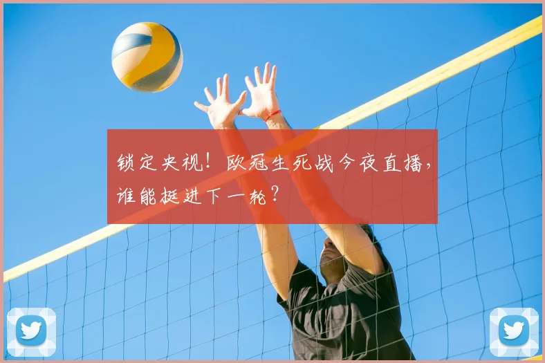 锁定央视！欧冠生死战今夜直播，谁能挺进下一轮？
