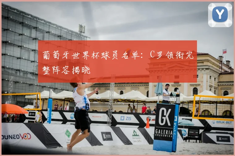 葡萄牙世界杯球员名单：C罗领衔完整阵容揭晓