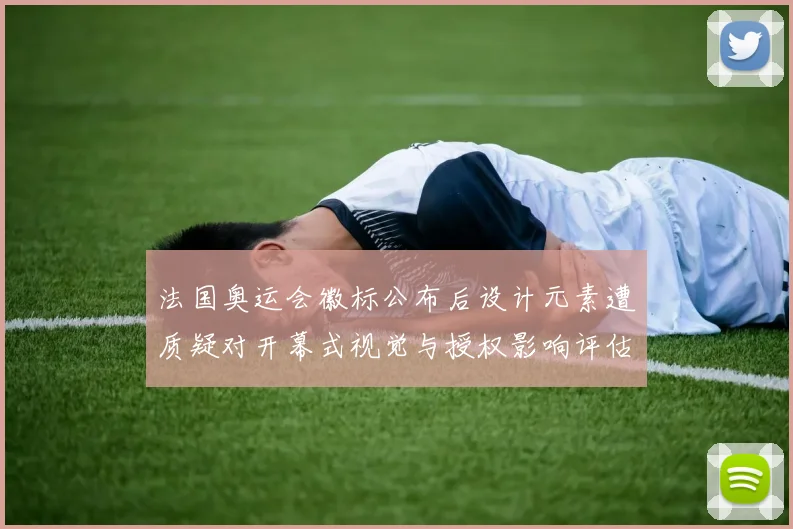 法国奥运会徽标公布后设计元素遭质疑对开幕式视觉与授权影响评估