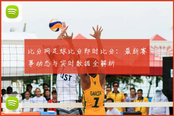 比分网足球比分即时比分：最新赛事动态与实时数据全解析