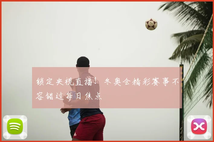 锁定央视直播！冬奥会精彩赛事不容错过每日焦点