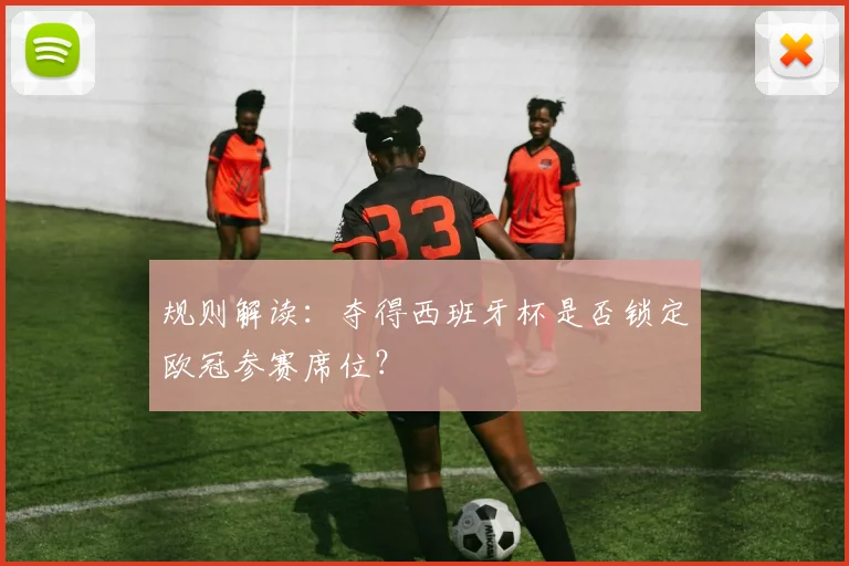 规则解读：夺得西班牙杯是否锁定欧冠参赛席位？