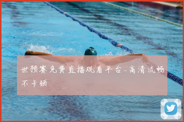 世预赛免费直播观看平台_高清流畅不卡顿