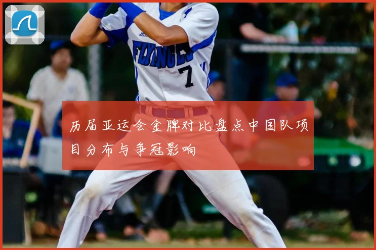 历届亚运会金牌对比盘点中国队项目分布与争冠影响