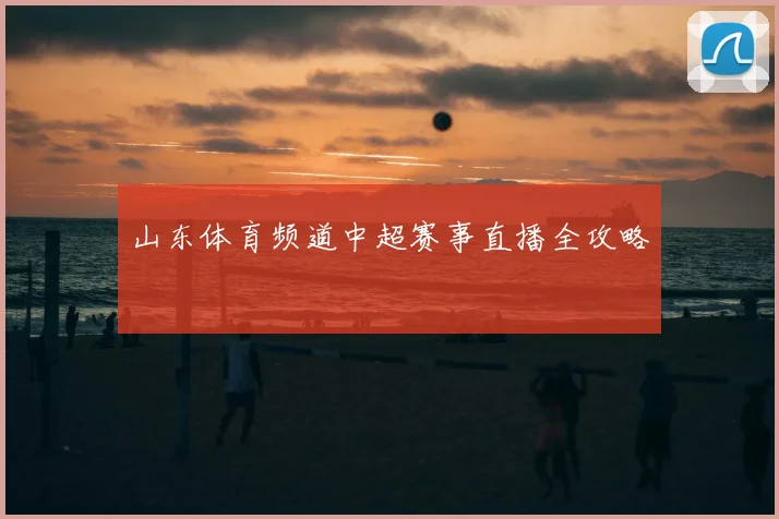 山东体育频道中超赛事直播全攻略