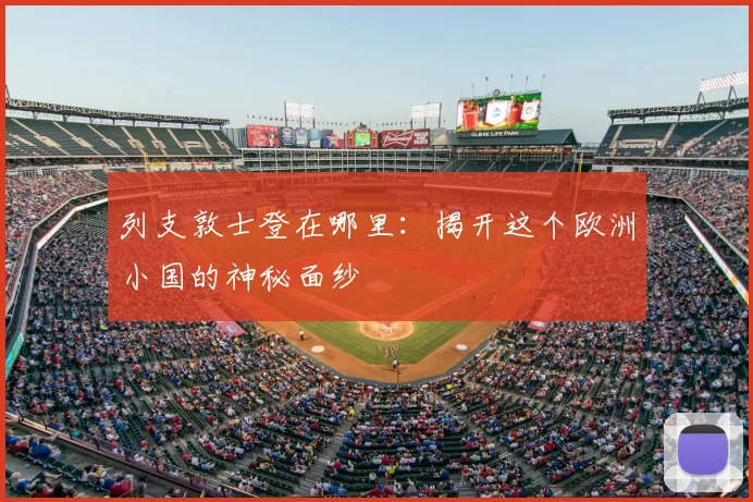列支敦士登在哪里：揭开这个欧洲小国的神秘面纱