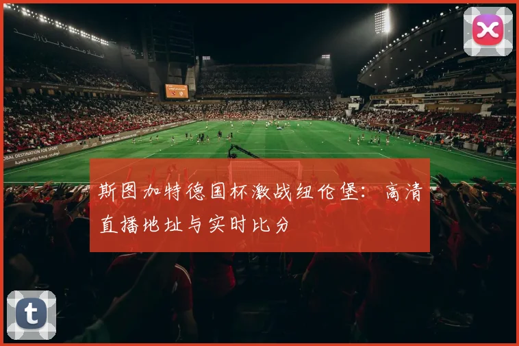 斯图加特德国杯激战纽伦堡：高清直播地址与实时比分