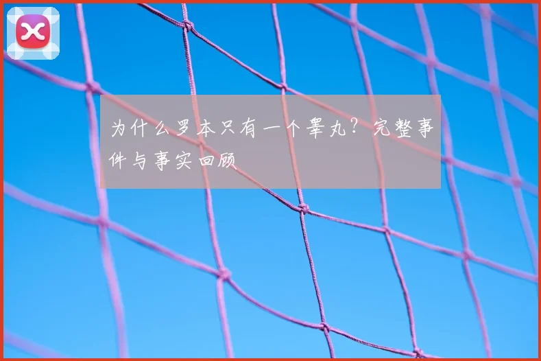 为什么罗本只有一个睾丸？完整事件与事实回顾