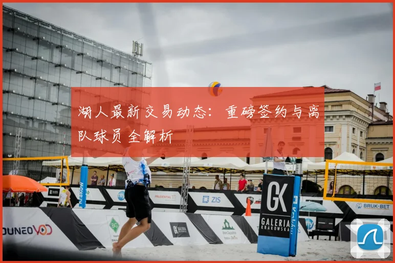 湖人最新交易动态：重磅签约与离队球员全解析