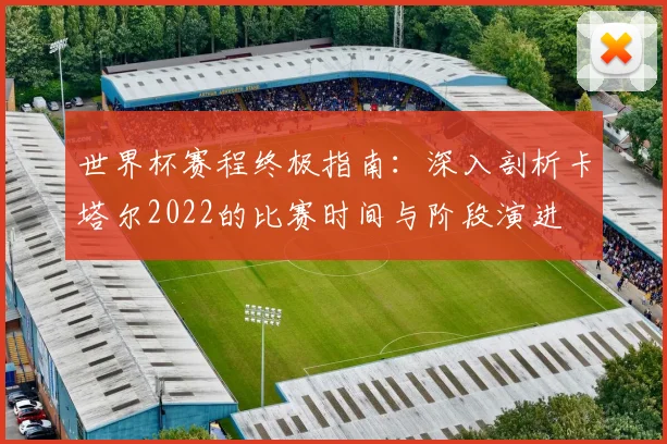世界杯赛程终极指南：深入剖析卡塔尔2022的比赛时间与阶段演进