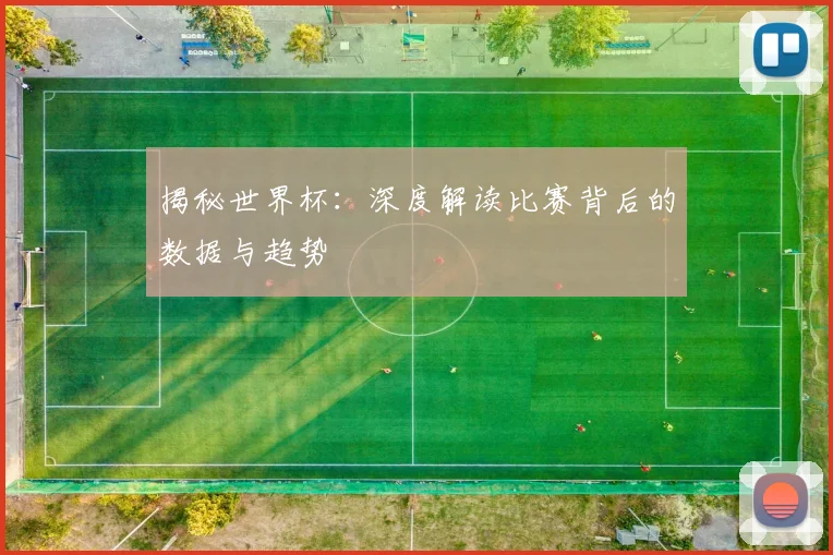 揭秘世界杯：深度解读比赛背后的数据与趋势