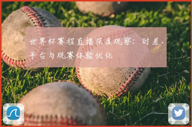 世界杯赛程直播深度观察：时差、平台与观赛体验优化