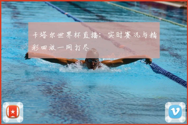 卡塔尔世界杯直播：实时赛况与精彩回放一网打尽