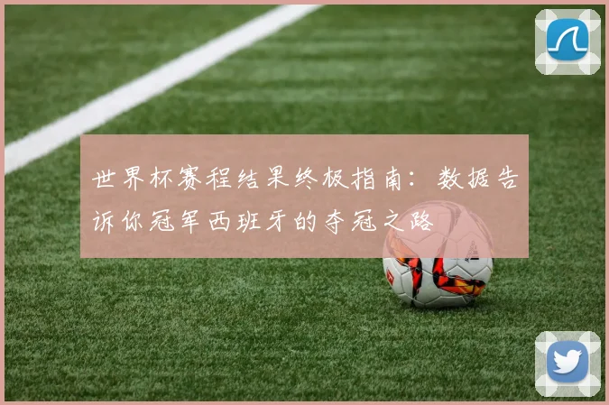 世界杯赛程结果终极指南：数据告诉你冠军西班牙的夺冠之路