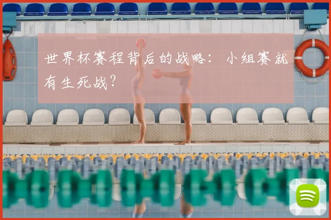 世界杯赛程背后的战略：小组赛就有生死战？