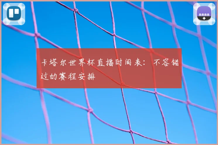 卡塔尔世界杯直播时间表：不容错过的赛程安排