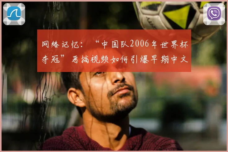 网络记忆:“中国队2006年世界杯夺冠”恶搞视频如何引爆早期中文互联网