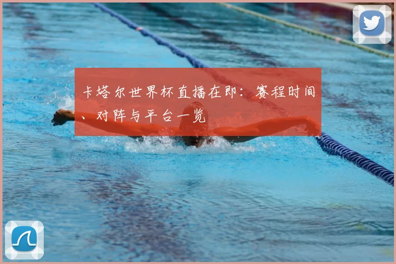 卡塔尔世界杯直播在即：赛程时间、对阵与平台一览