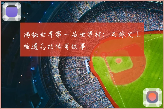 揭秘世界第一届世界杯：足球史上被遗忘的传奇故事