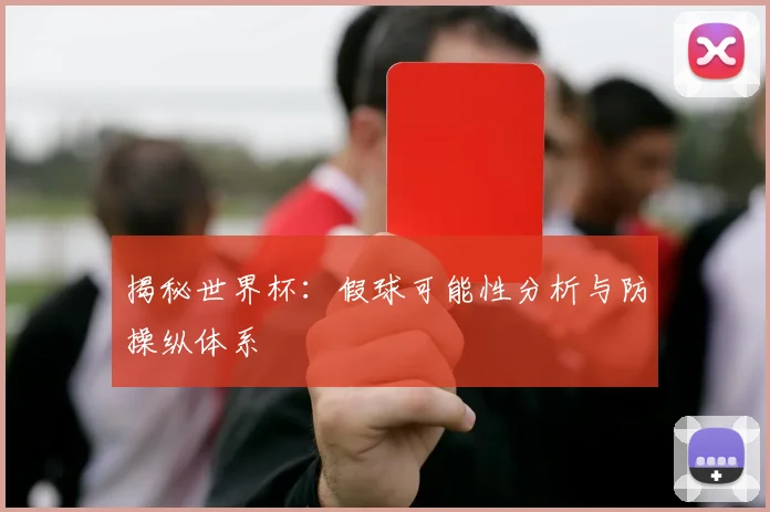 揭秘世界杯：假球可能性分析与防操纵体系