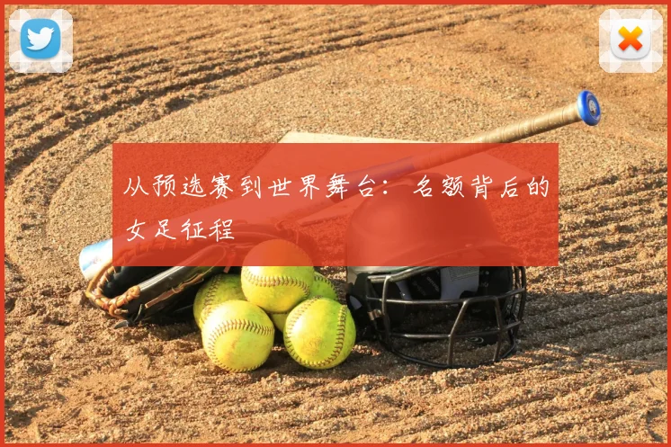 从预选赛到世界舞台:名额背后的女足征程