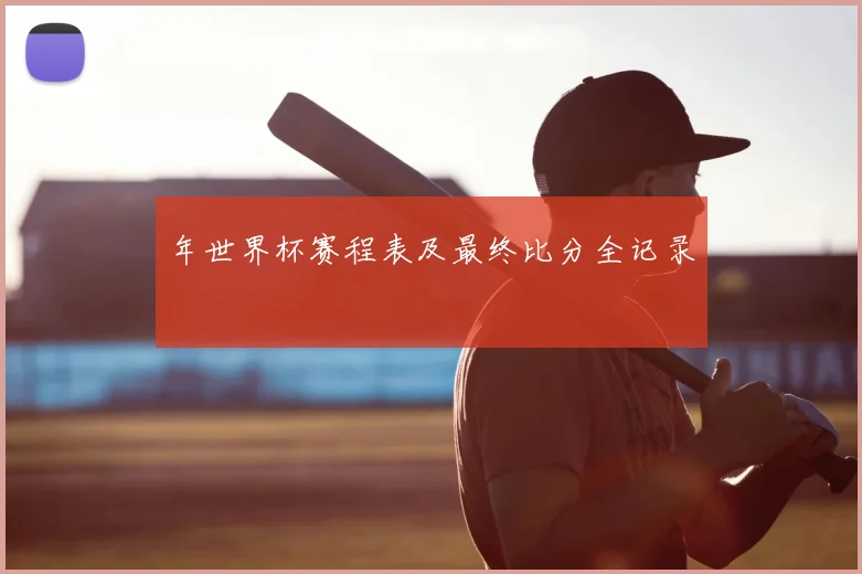 年世界杯赛程表及最终比分全记录