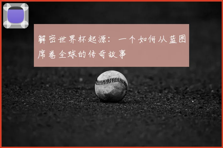 解密世界杯起源：一个如何从蓝图席卷全球的传奇故事