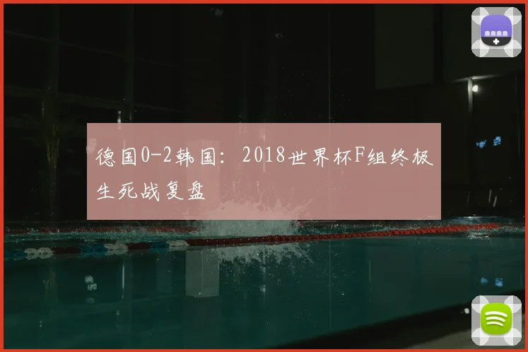德国0-2韩国:2018世界杯F组终极生死战复盘