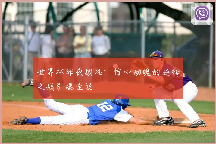 世界杯昨夜战况:惊心动魄的逆转之战引爆全场