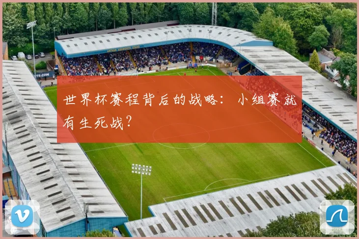 世界杯赛程背后的战略：小组赛就有生死战？