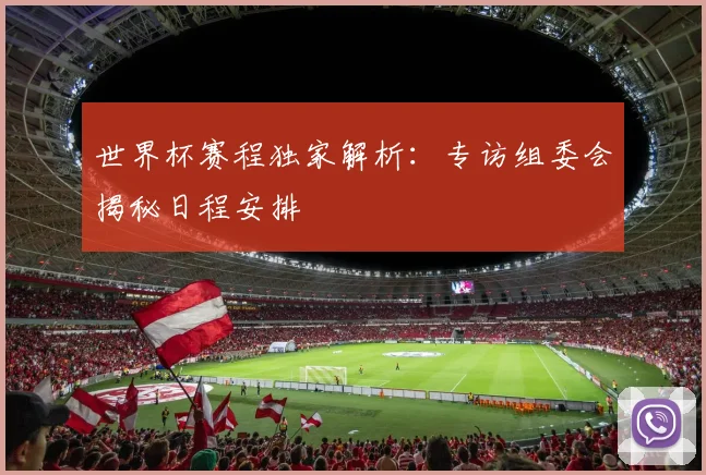 世界杯赛程独家解析：专访组委会揭秘日程安排