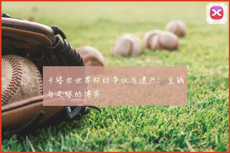 卡塔尔世界杯的争议与遗产：金钱与足球的博弈