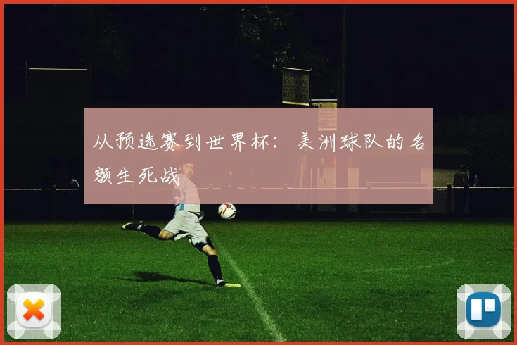 从预选赛到世界杯:美洲球队的名额生死战