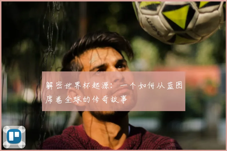 解密世界杯起源：一个如何从蓝图席卷全球的传奇故事