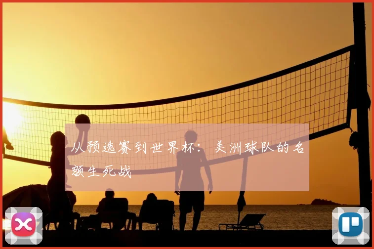 从预选赛到世界杯：美洲球队的名额生死战
